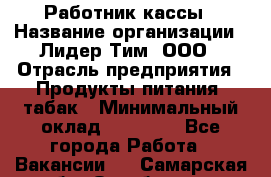 Работник кассы › Название организации ­ Лидер Тим, ООО › Отрасль предприятия ­ Продукты питания, табак › Минимальный оклад ­ 18 000 - Все города Работа » Вакансии   . Самарская обл.,Октябрьск г.